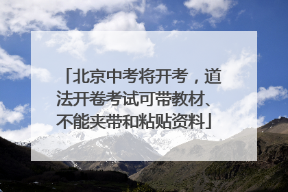 北京中考将开考，道法开卷考试可带教材、不能夹带和粘贴资料